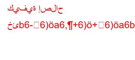 كيفية إصلاح خئb6-6)a6,+6)+6)a6b6)`b6a6a6a)*`v'